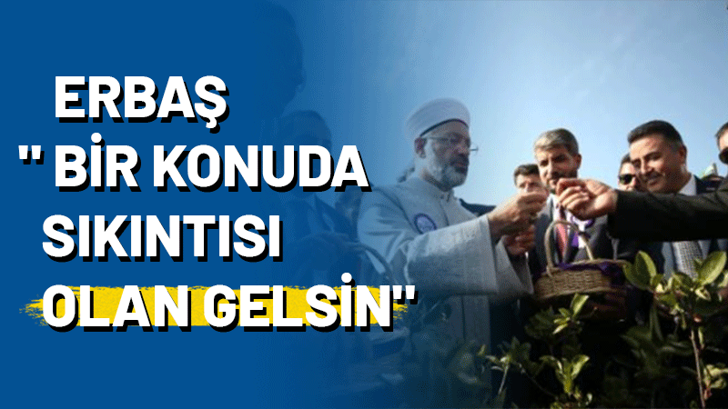 Diyanet İşleri Başkanı Ali Erbaş, Yalova’dan yaptığı konuşmada “Derdi olan