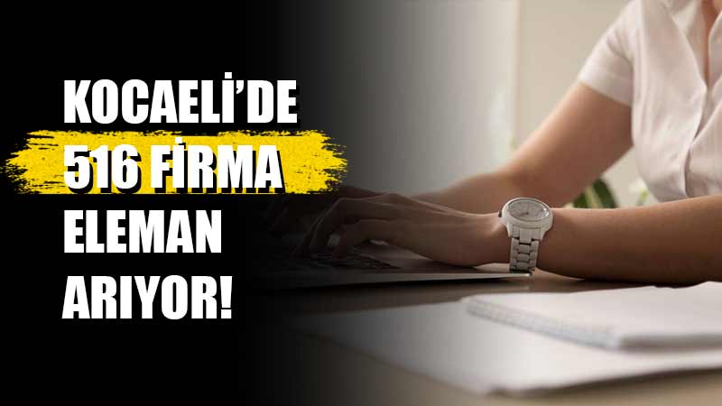 Kocaeli’de çeşitli sektörlerde çalıştırma üzere 516 firma eleman aranıyor

