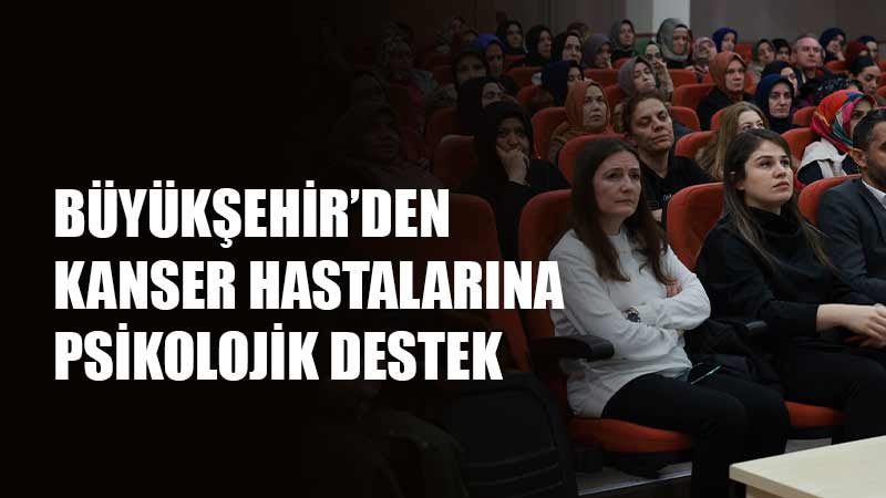 Büyükşehir, günümüzün yaygın hastalıklarından olan kanserle ilgili psikososyal mücadeleye yönelik