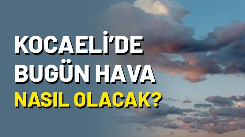 17 Kasım 2024 Pazar günü Kocaeli’de hava durumu nasıl olacak?