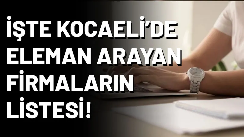 İŞKUR, Kocaeli’de eleman arayışında olan firmaları açıkladı. Listede 526 firma