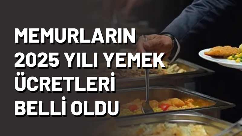 2025 yılı itibarıyla memurlar ve sözleşmeli personelin ödeyeceği öğle yemeği