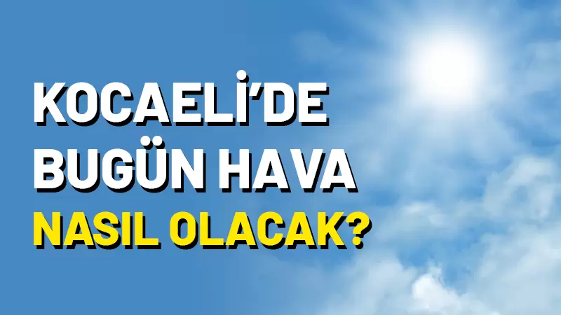 18 Temmuz 2025 Cuma günü Kocaeli’de hava durumu nasıl olacak?