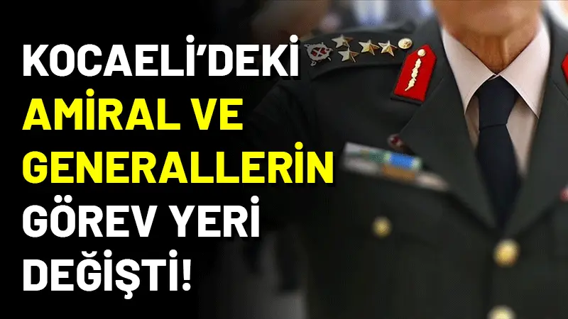 YAŞ toplantısının ardından yayımlanan kararnameyle Kocaeli'de general ve amirallerin görev
