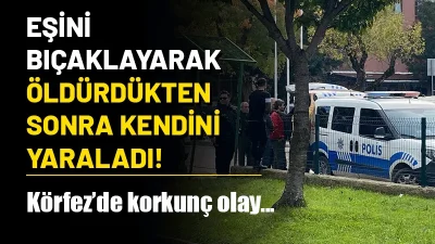 Kocaeli'nin Körfez ilçesinde bir kişi, eşini bıçaklayarak öldürdükten sonra kendini