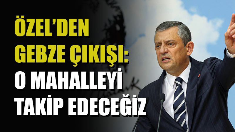 Partisinin grup toplantısında konuşan CHP Genel Başkanı Özgür Özel, Gebze’de