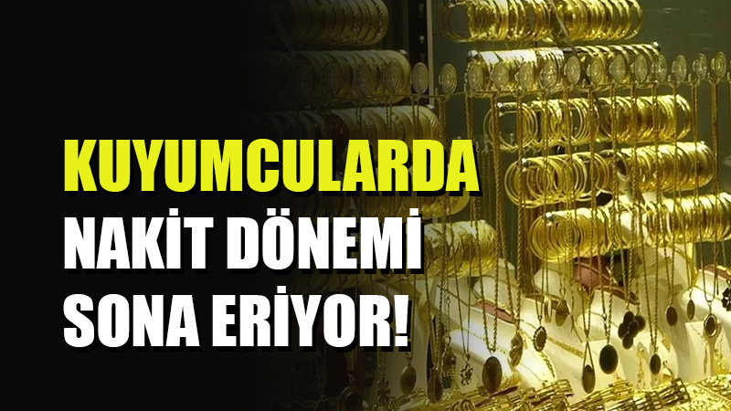 Kuyumcularda nakit parayla ödeme dönemi son buluyor. Nisan ayında yürürlüğe